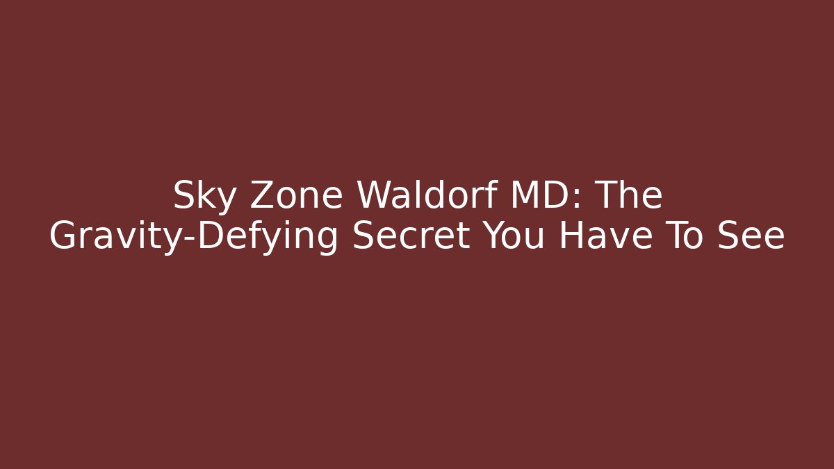 Sky Zone Waldorf MD: The Gravity-Defying Secret You Have To See
