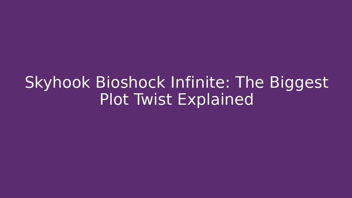 Skyhook Bioshock Infinite: The Biggest Plot Twist Explained
