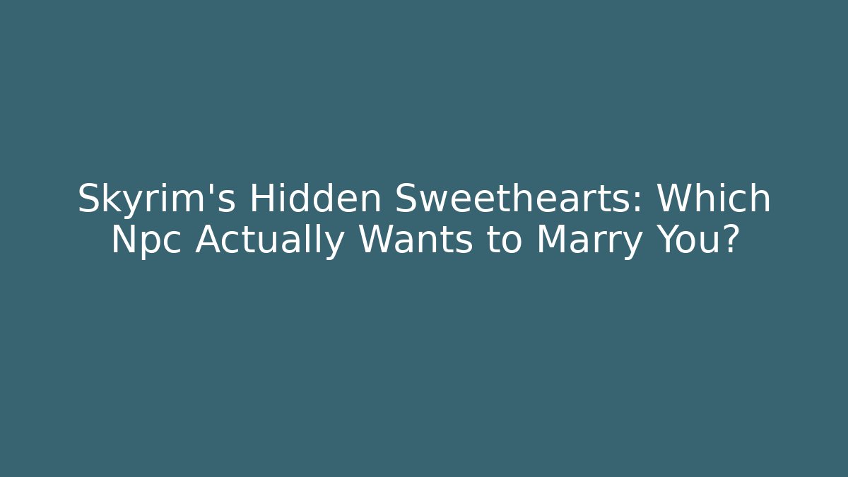 Skyrim's Hidden Sweethearts: Which Npc Actually Wants to Marry You?