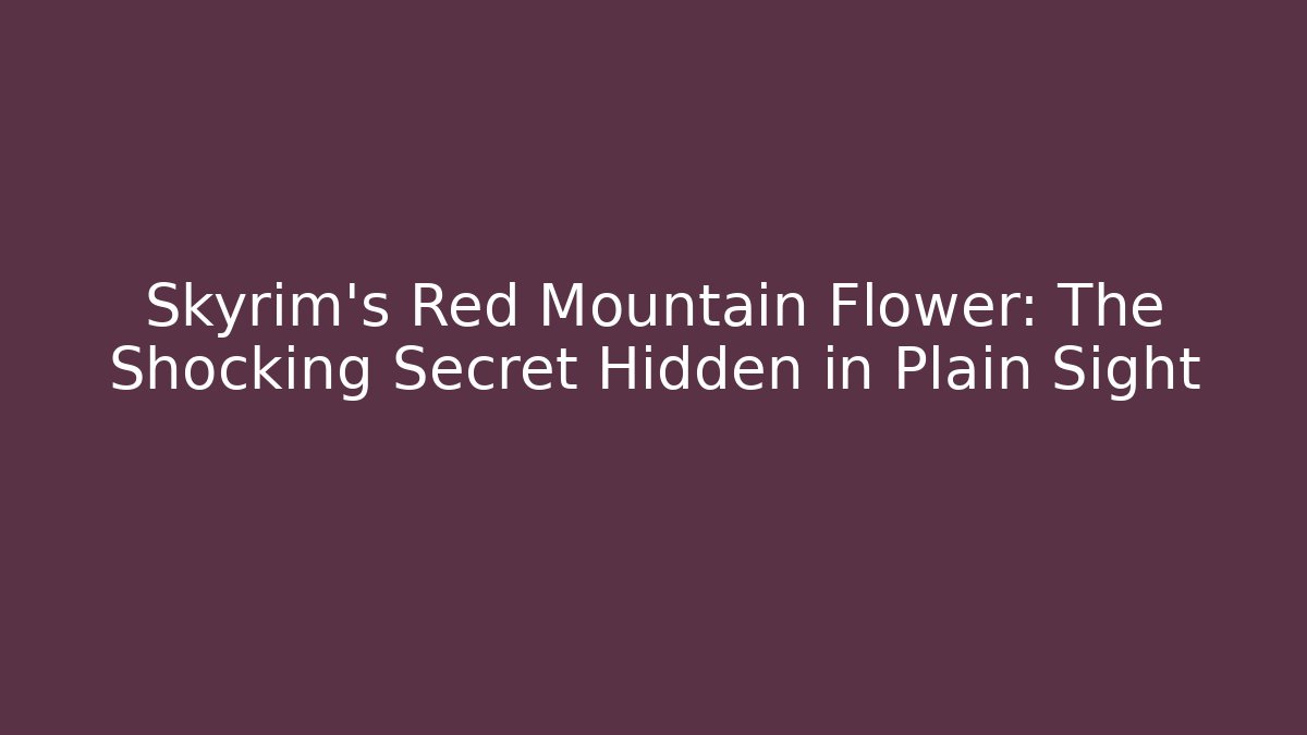 Skyrim's Red Mountain Flower: The Shocking Secret Hidden in Plain Sight