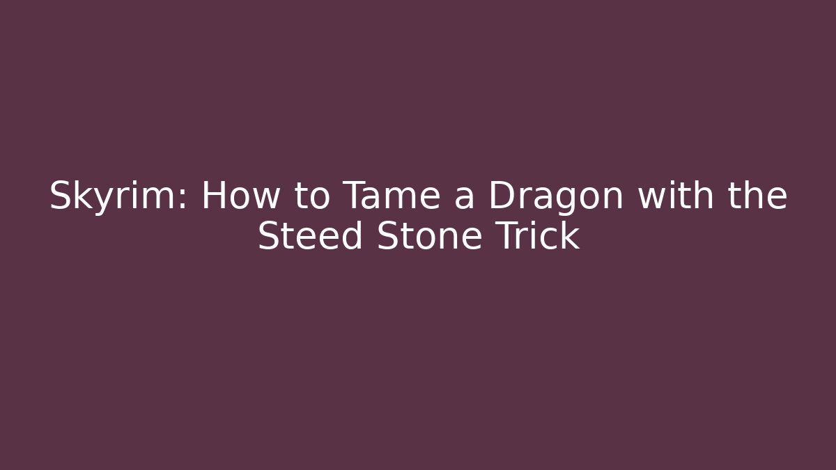 Skyrim: How to Tame a Dragon with the Steed Stone Trick - The Family Holidays