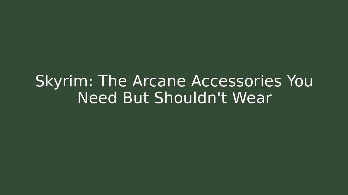 Skyrim: The Arcane Accessories You Need But Shouldn't Wear