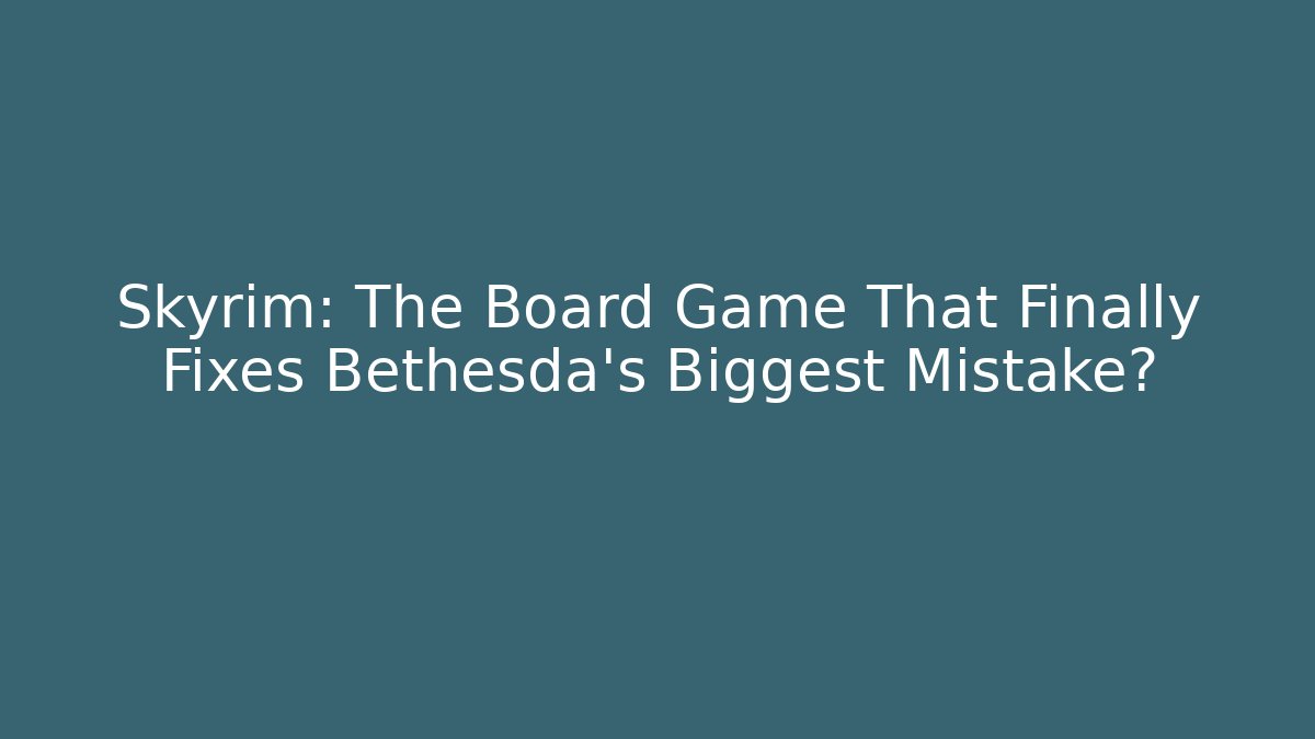 Skyrim: The Board Game That Finally Fixes Bethesda's Biggest Mistake?
