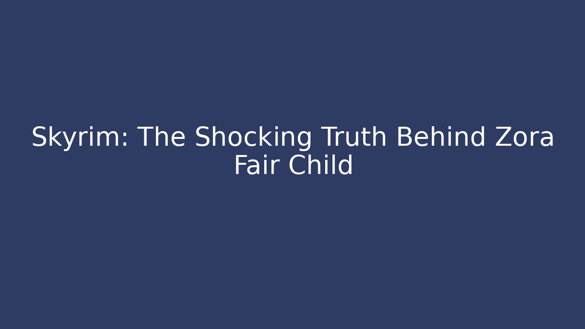 Skyrim: The Shocking Truth Behind Zora Fair Child