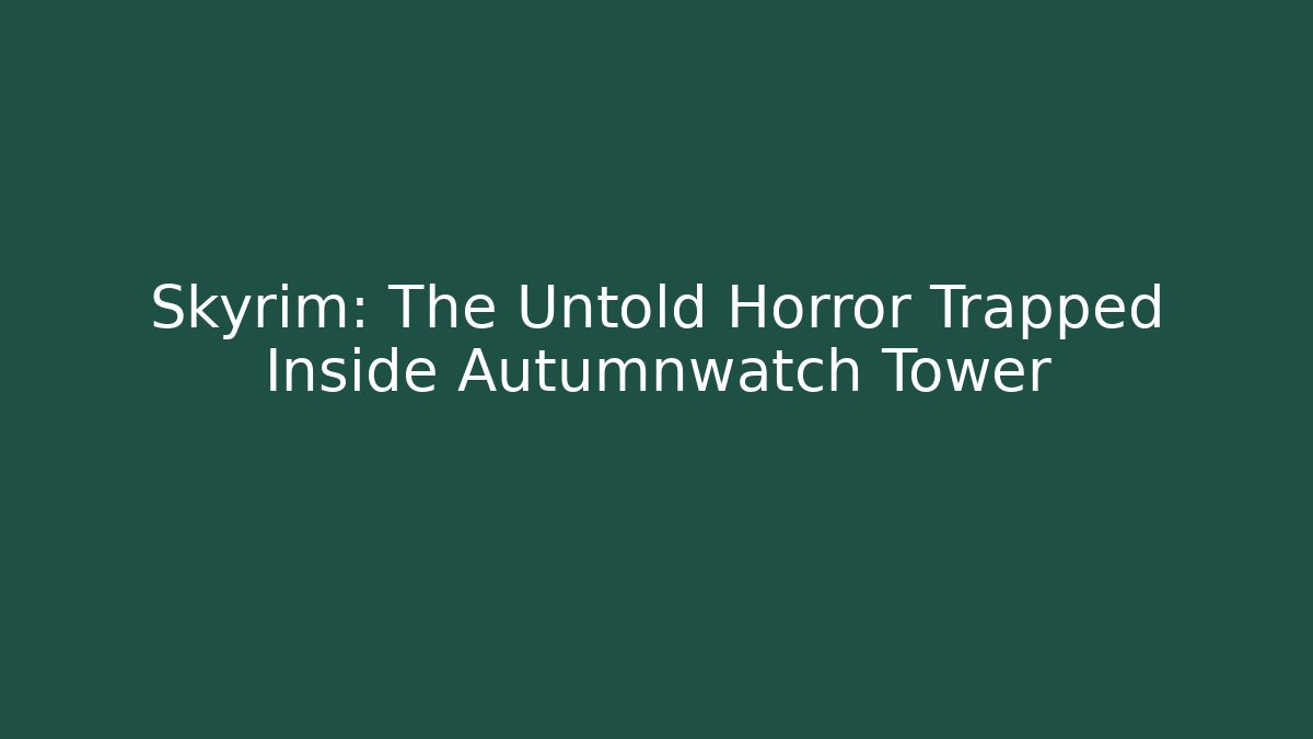 Skyrim: The Untold Horror Trapped Inside Autumnwatch Tower