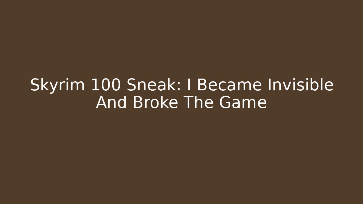 Skyrim 100 Sneak: I Became Invisible And Broke The Game
