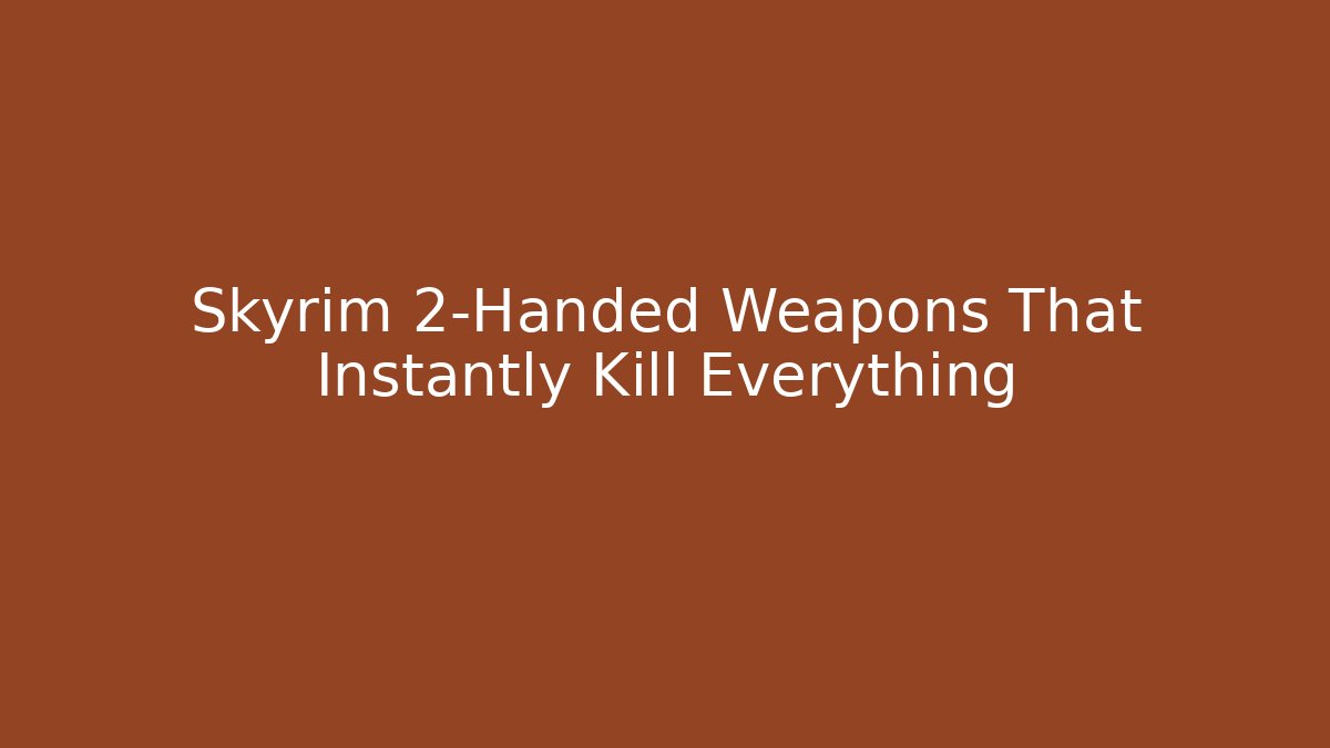 Skyrim 2-Handed Weapons That Instantly Kill Everything