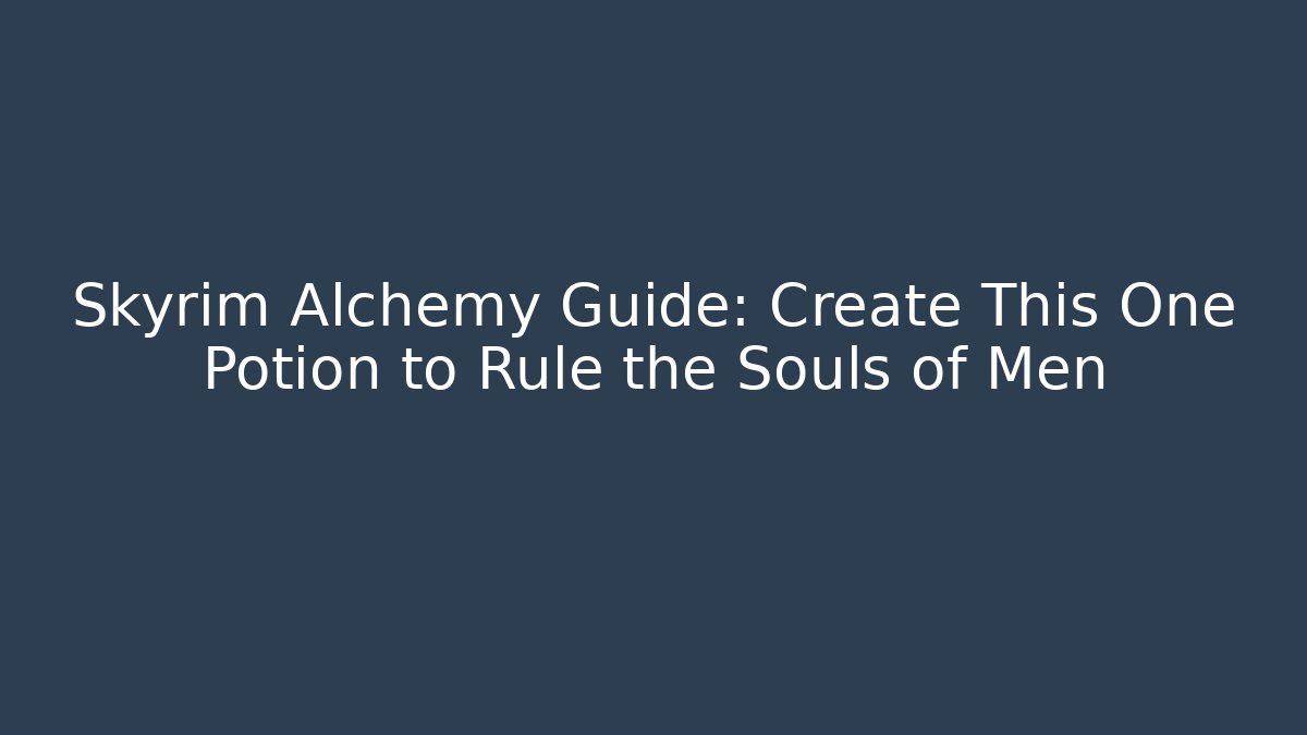Skyrim Alchemy Guide: Create This One Potion to Rule the Souls of Men