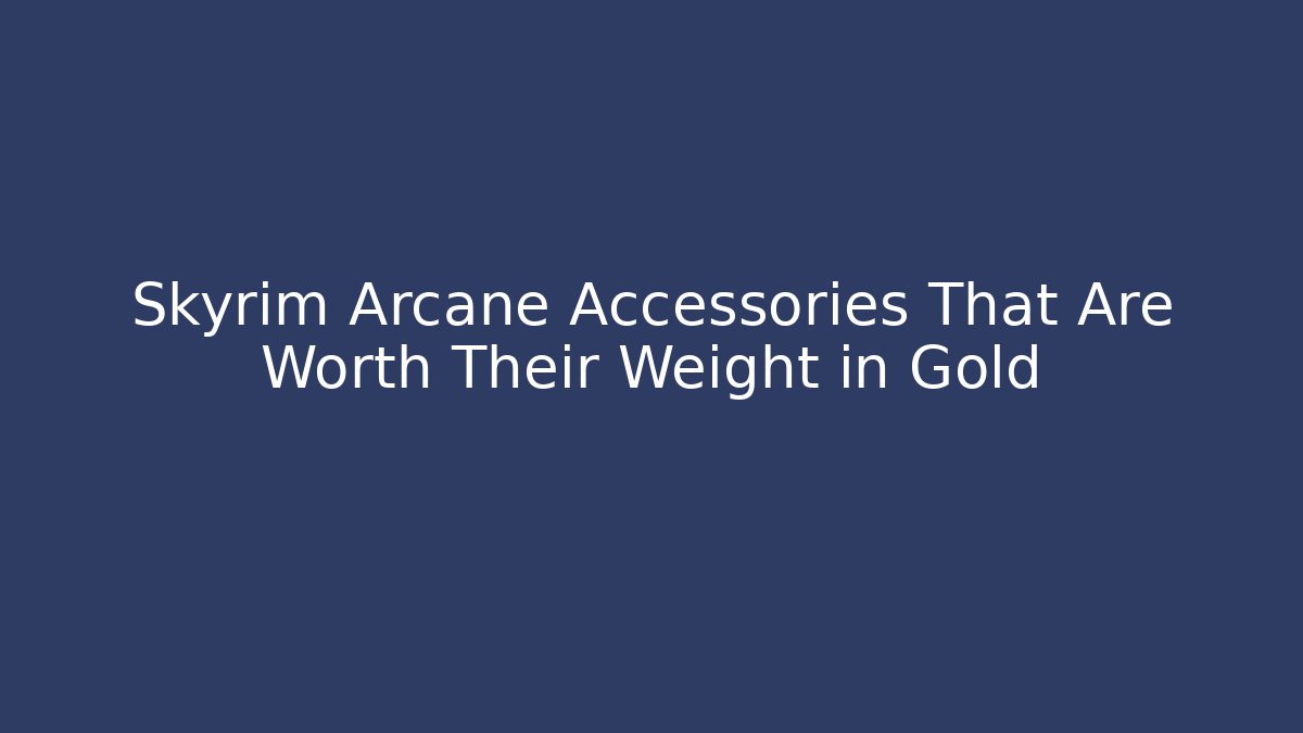 Skyrim Arcane Accessories That Are Worth Their Weight in Gold