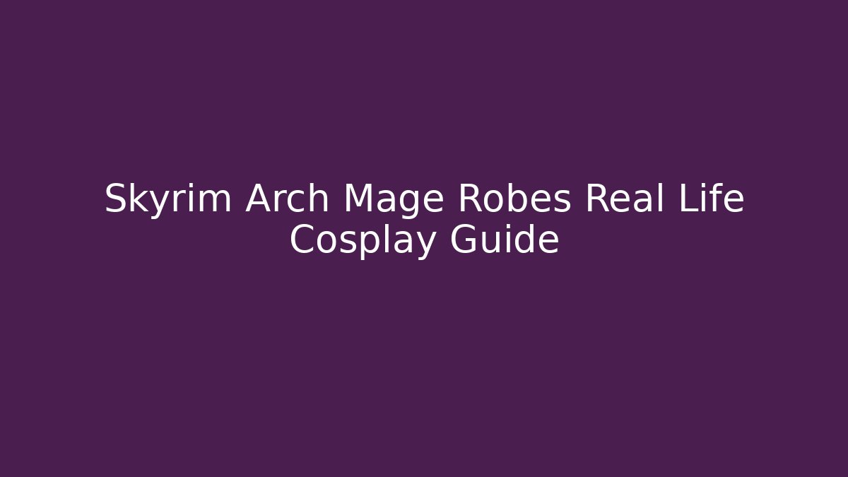 Skyrim Arch Mage Robes Real Life Cosplay Guide