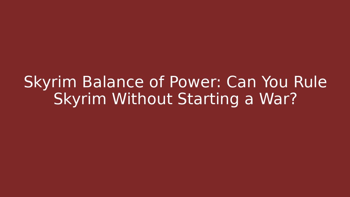 Skyrim Balance of Power: Can You Rule Skyrim Without Starting a War?
