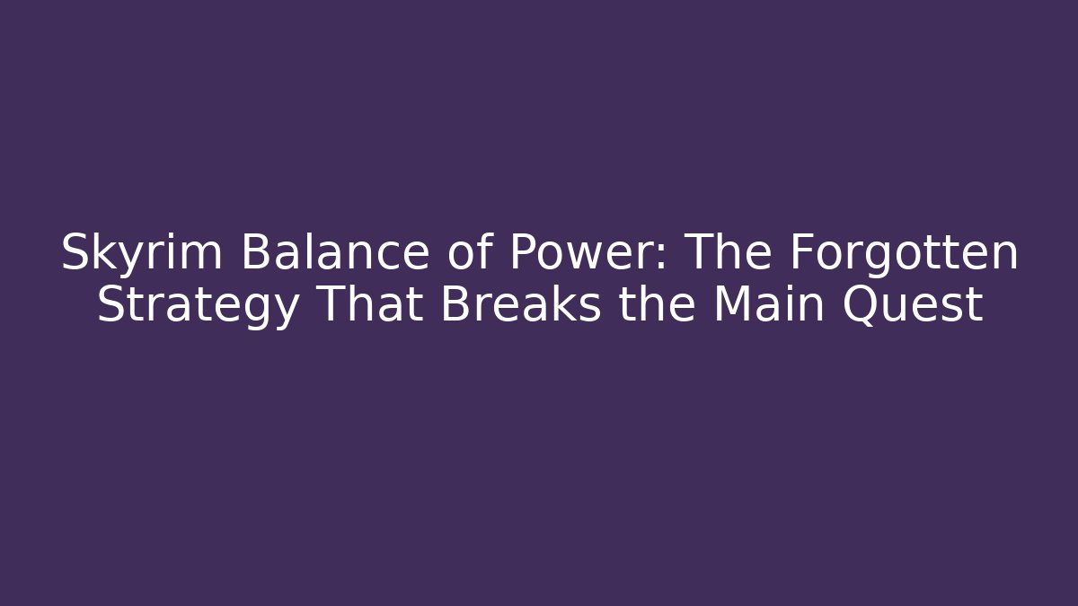 Skyrim Balance of Power: The Forgotten Strategy That Breaks the Main Quest - The Family Holidays
