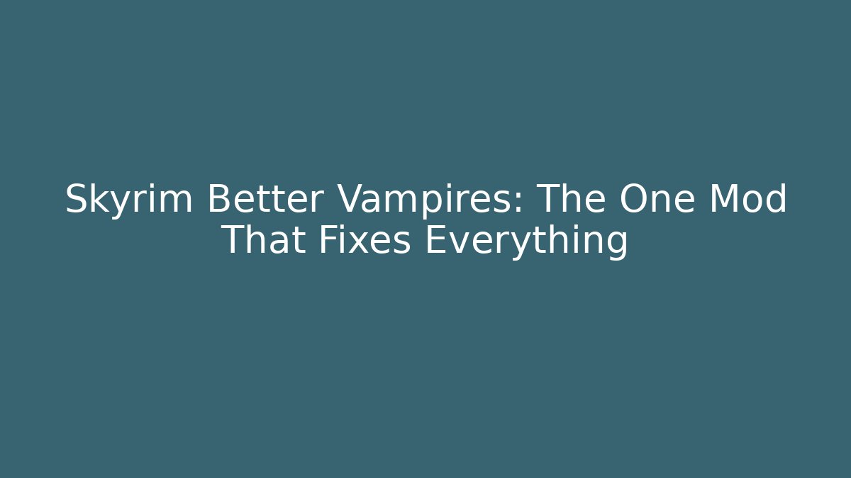 Skyrim Better Vampires: The One Mod That Fixes Everything