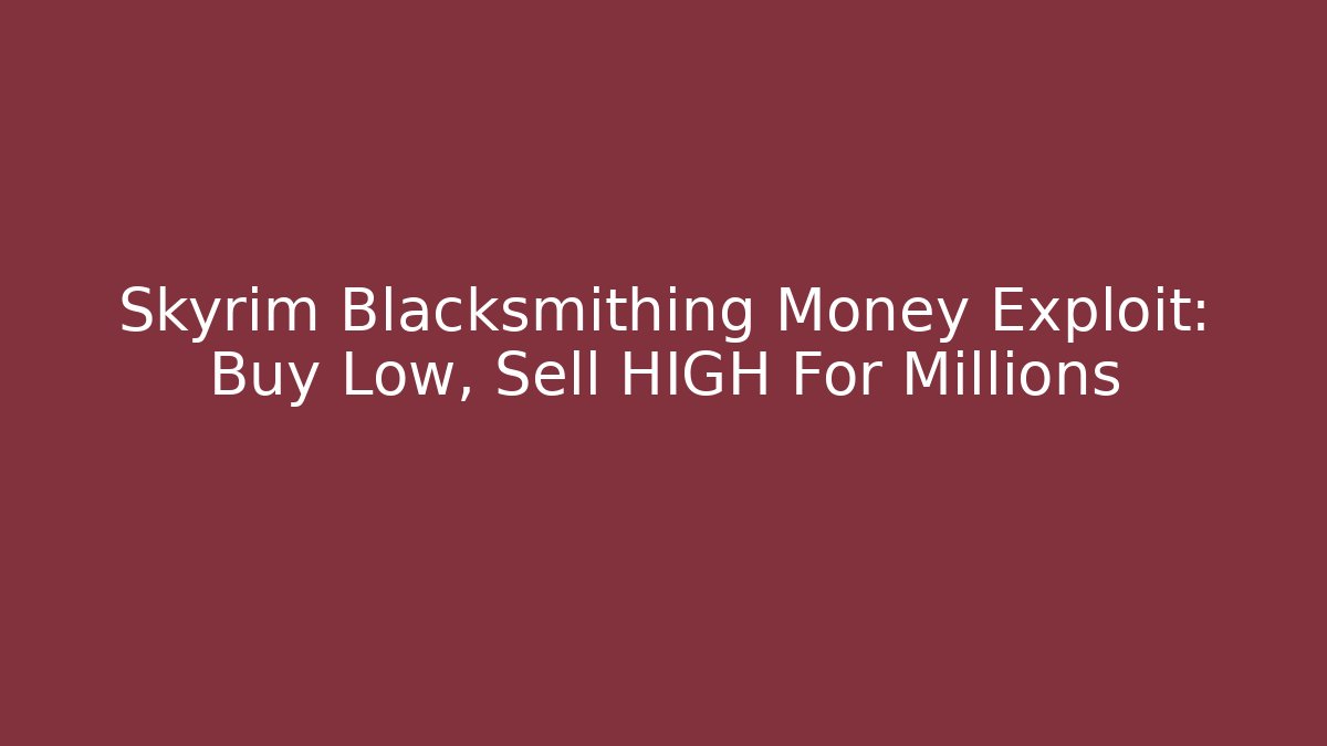 Skyrim Blacksmithing Money Exploit: Buy Low, Sell HIGH For Millions