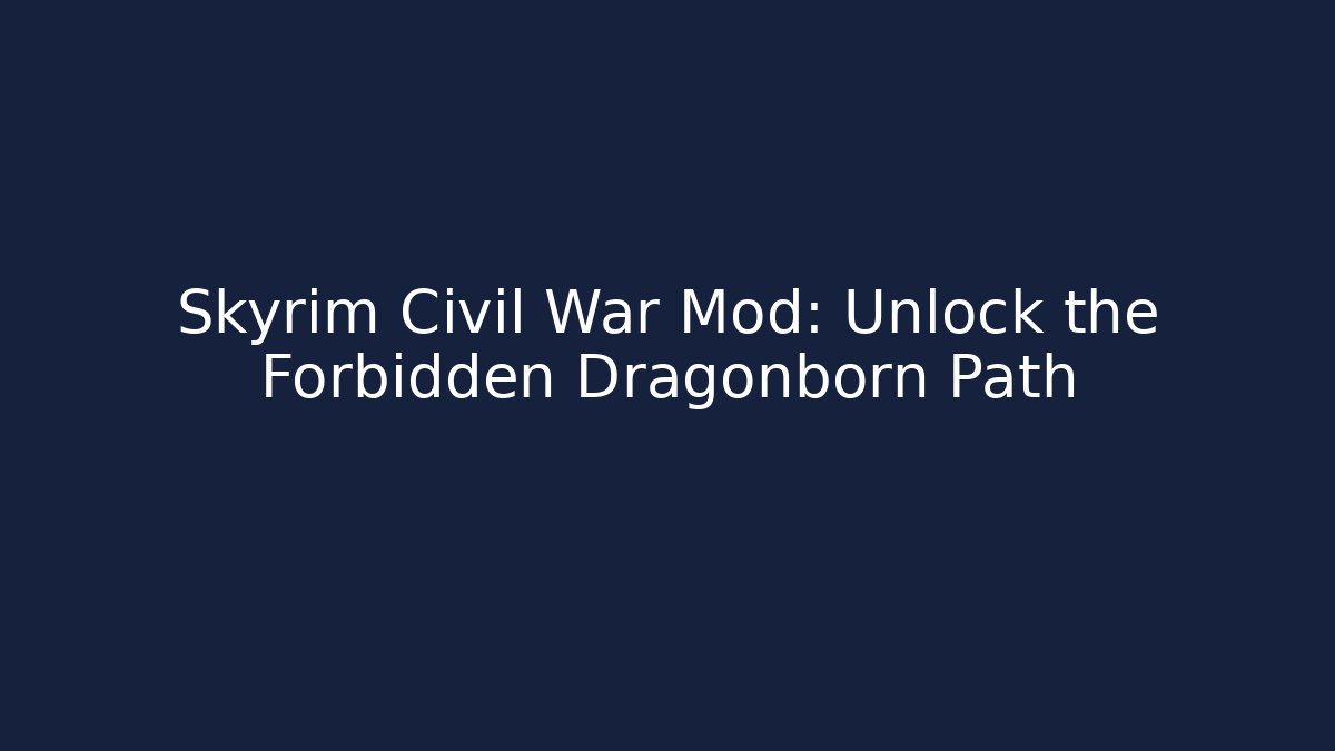 Skyrim Civil War Mod: Unlock the Forbidden Dragonborn Path