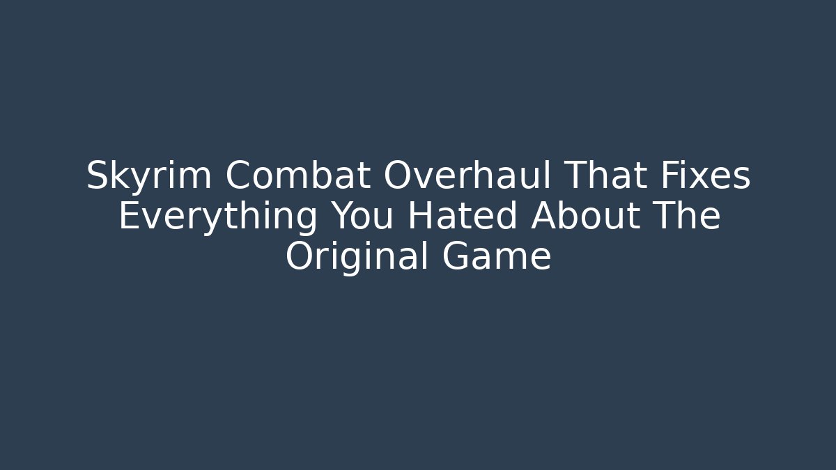 Skyrim Combat Overhaul That Fixes Everything You Hated About The Original Game