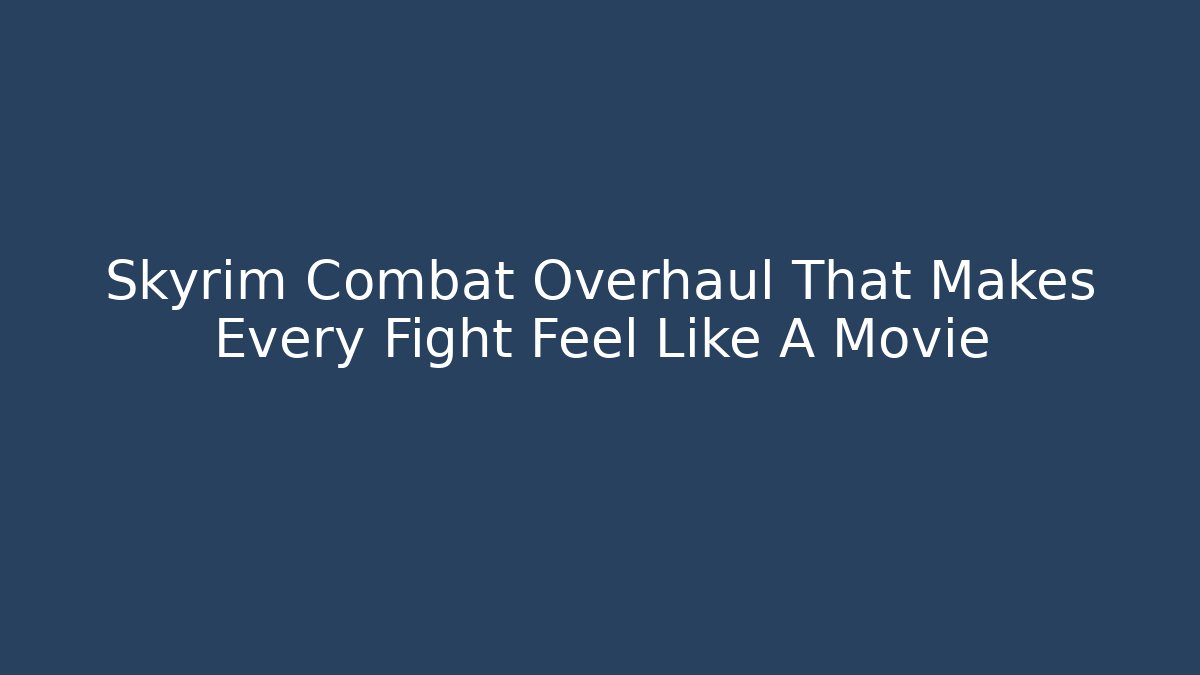 Skyrim Combat Overhaul That Makes Every Fight Feel Like A Movie