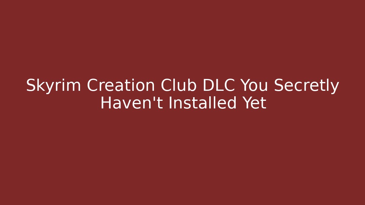 Skyrim Creation Club DLC You Secretly Haven't Installed Yet
