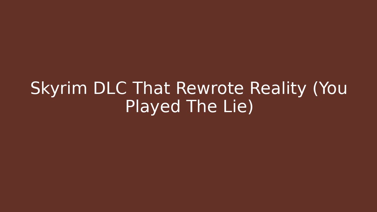 Skyrim DLC That Rewrote Reality (You Played The Lie)