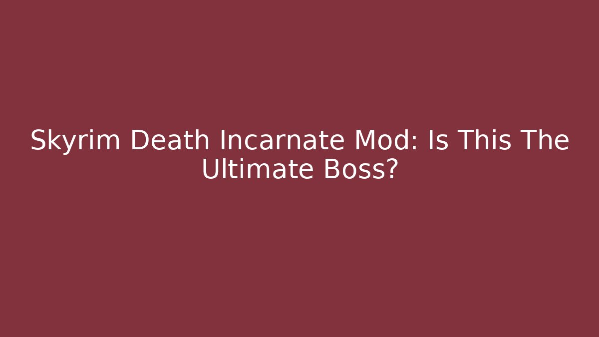 Skyrim Death Incarnate Mod: Is This The Ultimate Boss?