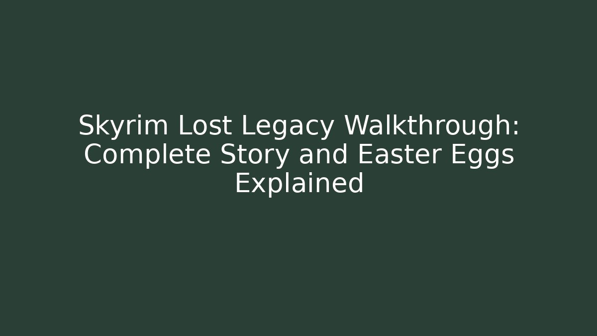 Skyrim Lost Legacy Walkthrough: Complete Story and Easter Eggs Explained