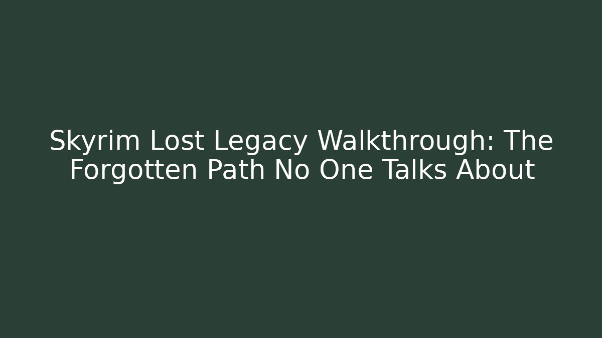 Skyrim Lost Legacy Walkthrough: The Forgotten Path No One Talks About