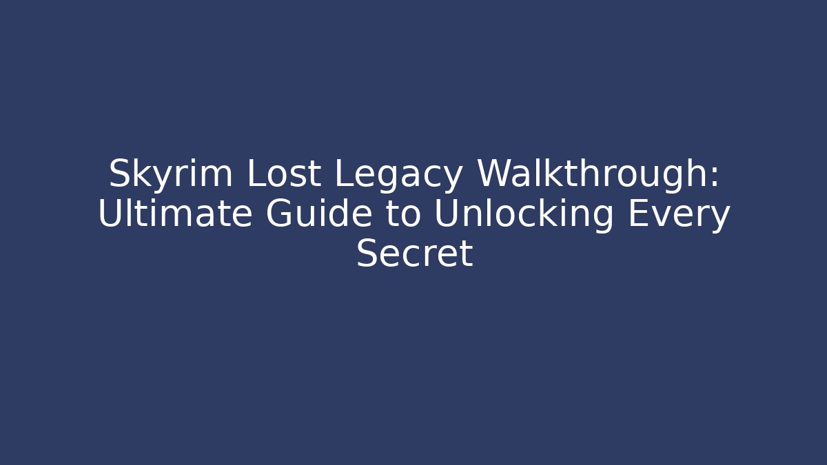 Skyrim Lost Legacy Walkthrough: Ultimate Guide to Unlocking Every Secret