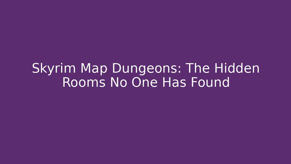 Skyrim Map Dungeons: The Hidden Rooms No One Has Found