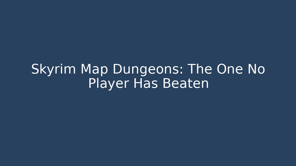 Skyrim Map Dungeons: The One No Player Has Beaten