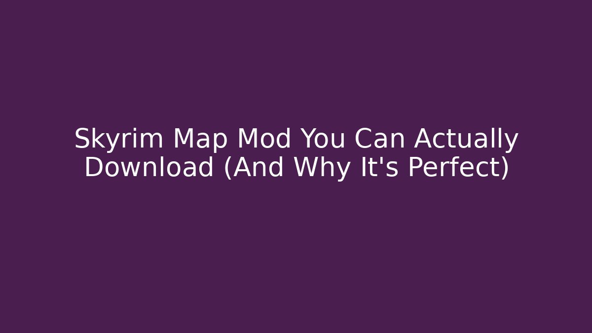 Skyrim Map Mod You Can Actually Download (And Why It's Perfect)
