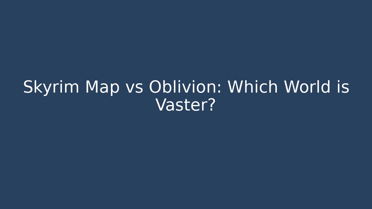 Skyrim Map vs Oblivion: Which World is Vaster?