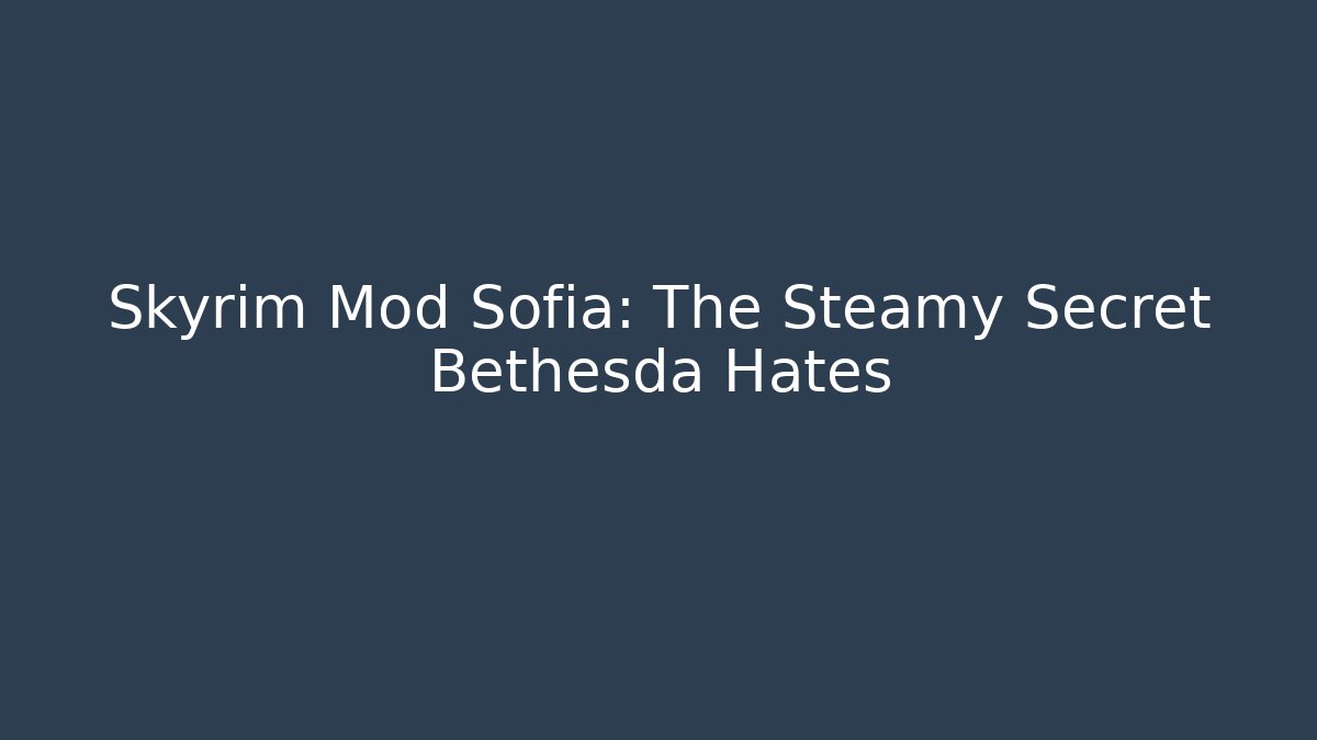 Skyrim Mod Sofia: The Steamy Secret Bethesda Hates
