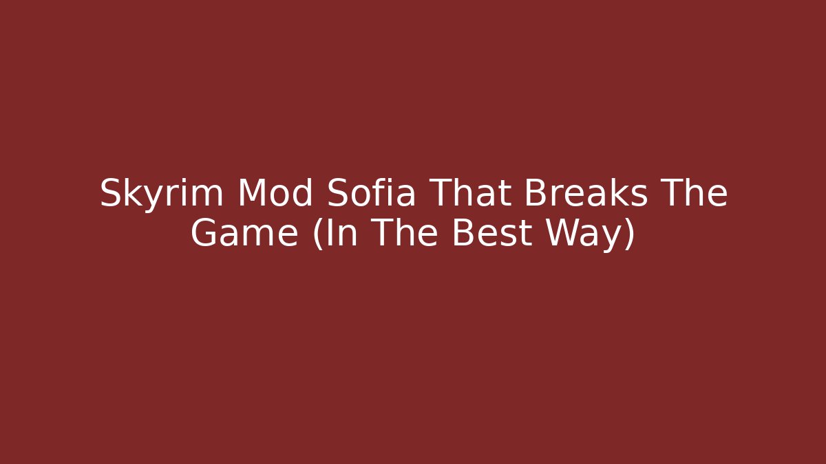 Skyrim Mod Sofia That Breaks The Game (In The Best Way)