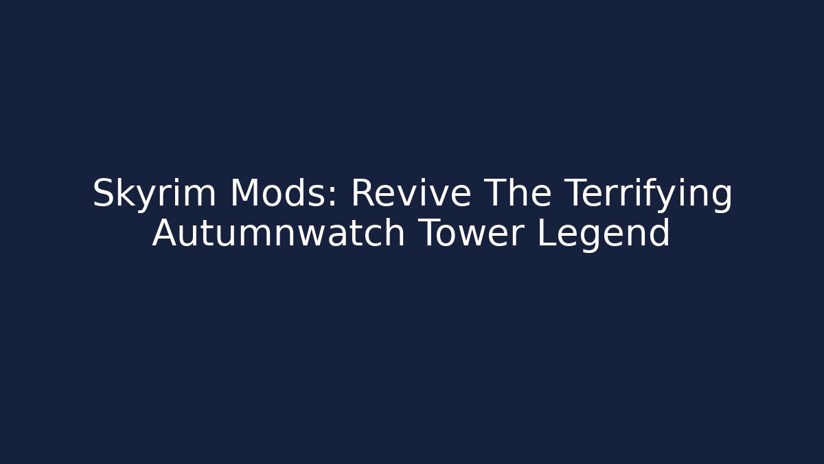 Skyrim Mods: Revive The Terrifying Autumnwatch Tower Legend