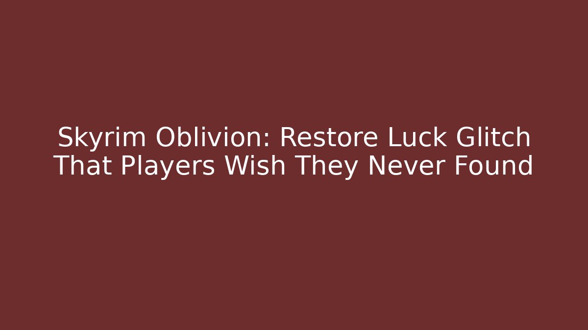 Skyrim Oblivion: Restore Luck Glitch That Players Wish They Never Found