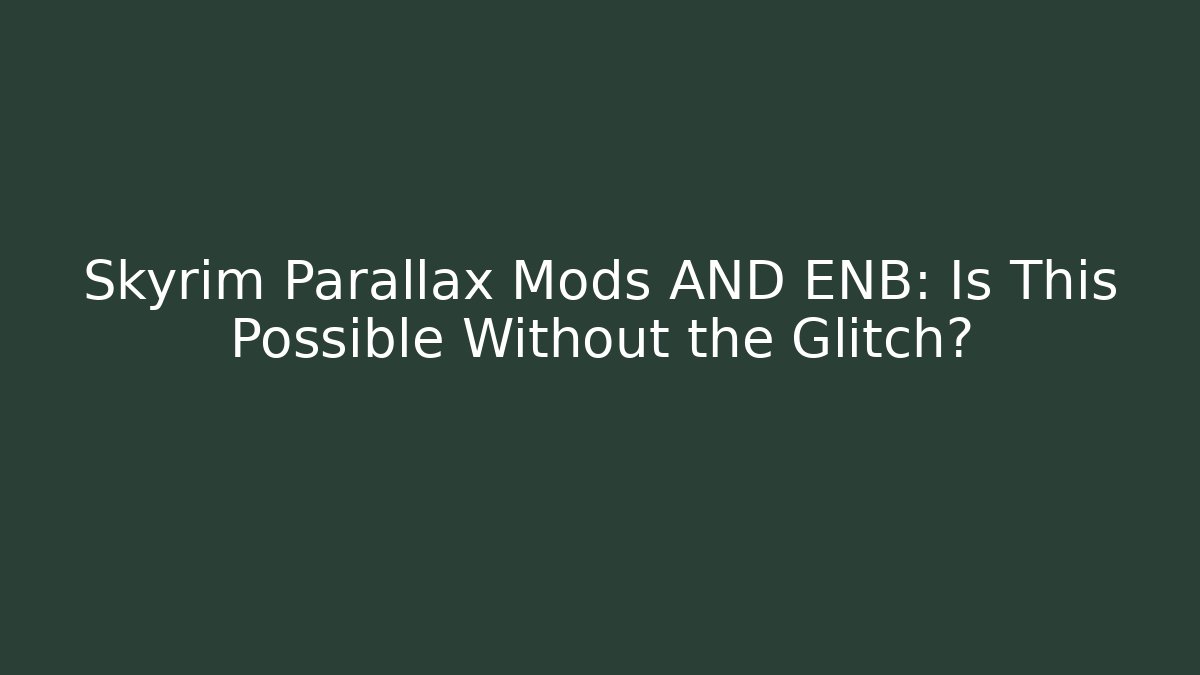 Skyrim Parallax Mods AND ENB: Is This Possible Without the Glitch? - The Family Holidays