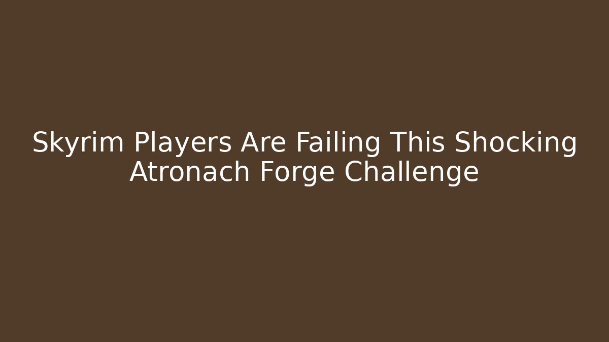 Skyrim Players Are Failing This Shocking Atronach Forge Challenge - The Family Holidays