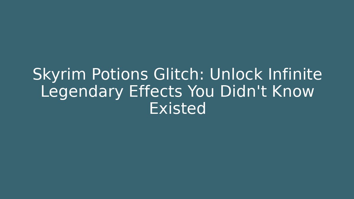 Skyrim Potions Glitch: Unlock Infinite Legendary Effects You Didn't Know Existed