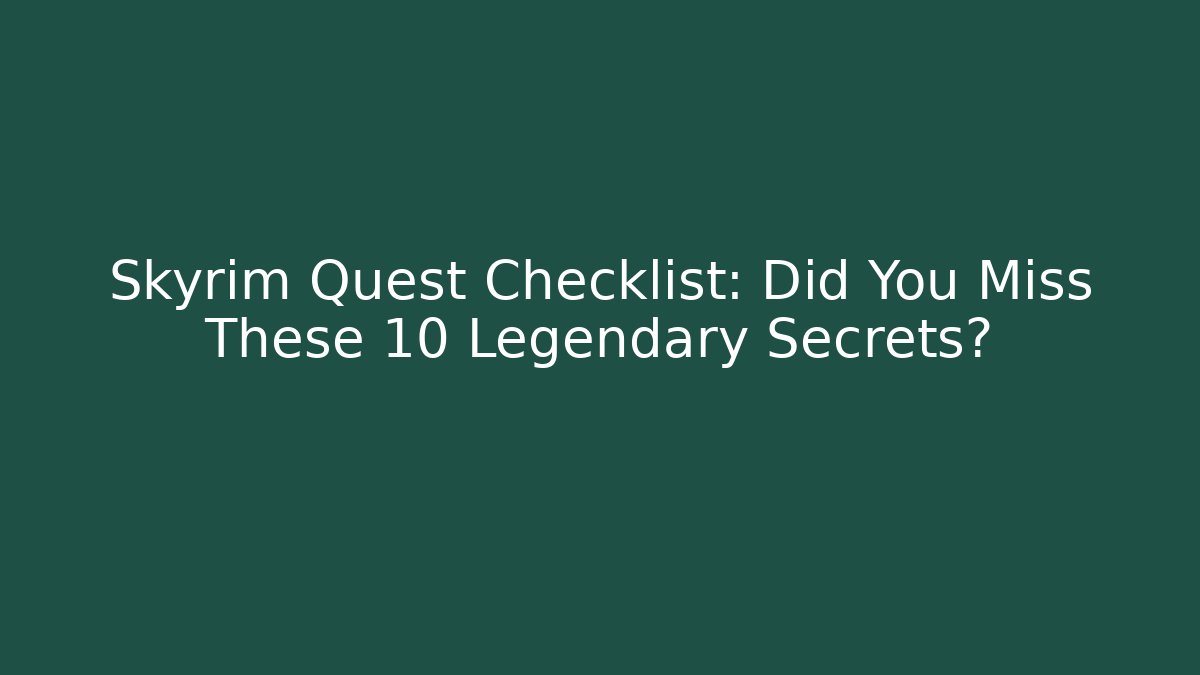 Skyrim Quest Checklist: Did You Miss These 10 Legendary Secrets?