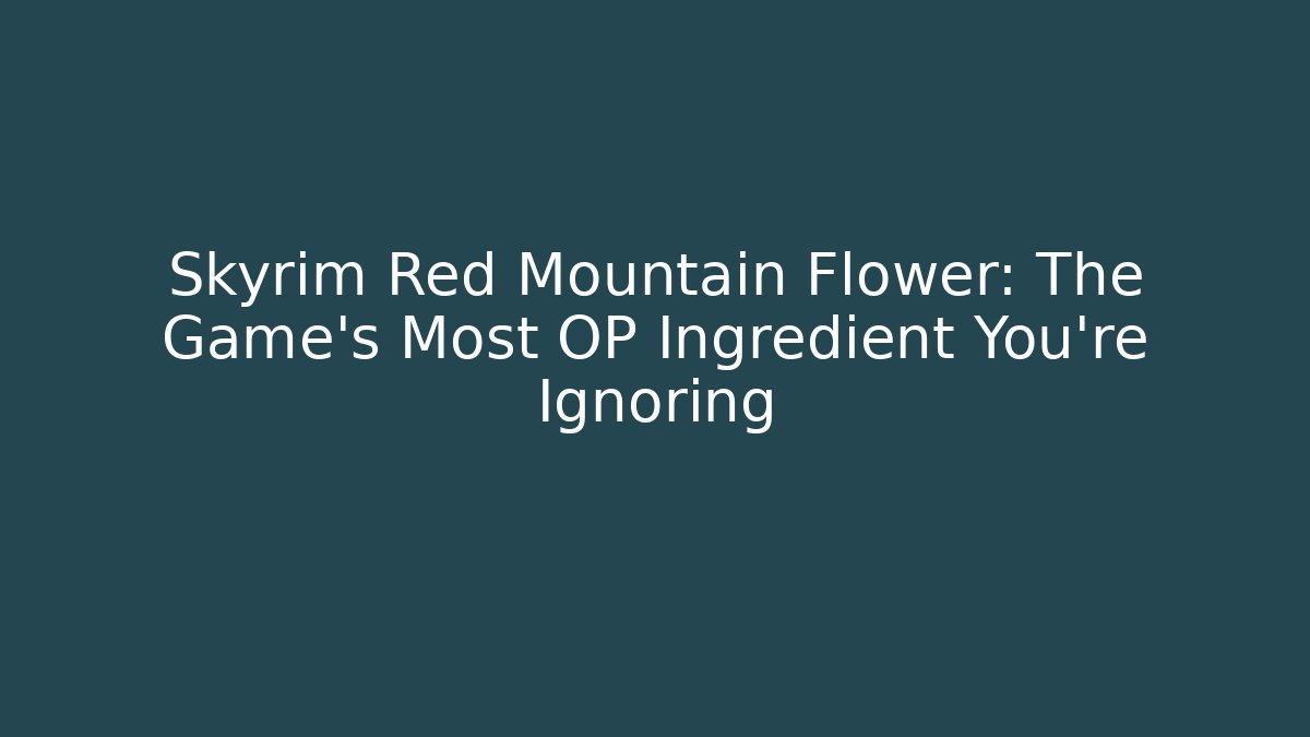 Skyrim Red Mountain Flower: The Game's Most OP Ingredient You're Ignoring - The Family Holidays