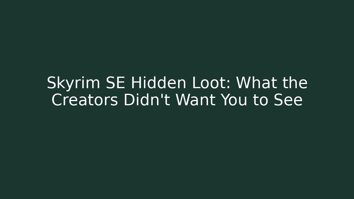 Skyrim SE Hidden Loot: What the Creators Didn't Want You to See
