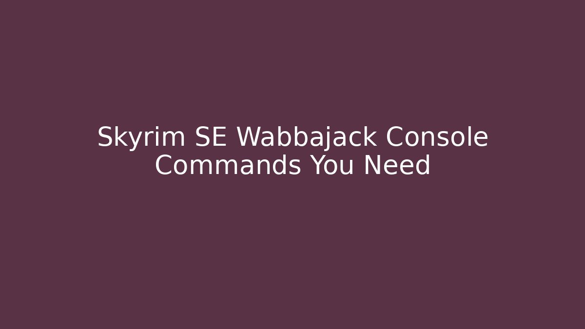 Skyrim SE Wabbajack Console Commands You Need