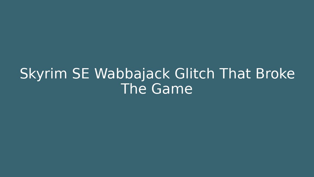 Skyrim SE Wabbajack Glitch That Broke The Game