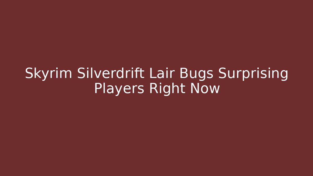Skyrim Silverdrift Lair Bugs Surprising Players Right Now