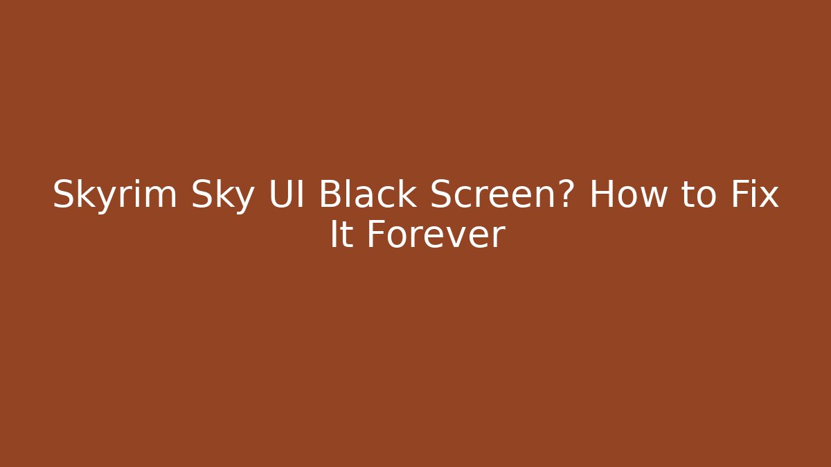 Skyrim Sky UI Black Screen? How to Fix It Forever