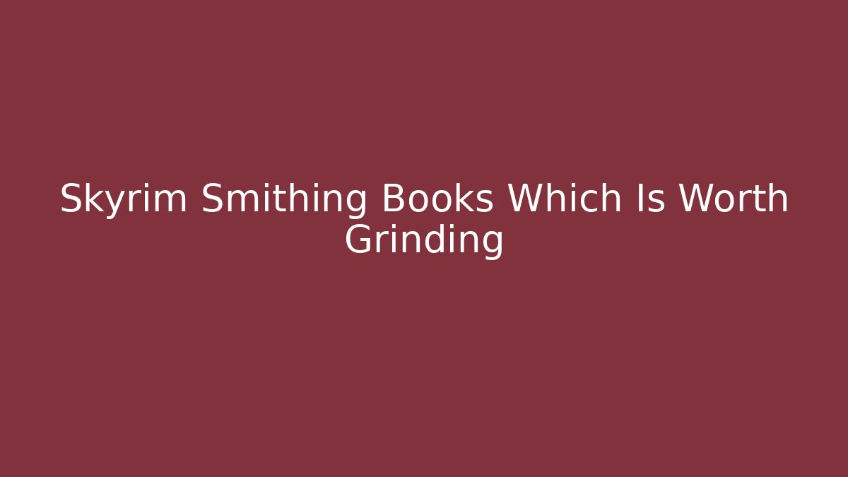 Skyrim Smithing Books Which Is Worth Grinding