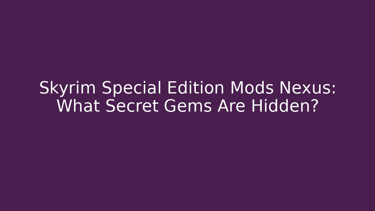 Skyrim Special Edition Mods Nexus: What Secret Gems Are Hidden?