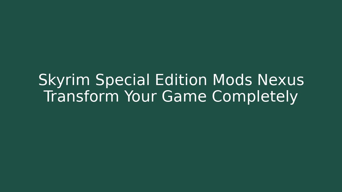 Skyrim Special Edition Mods Nexus Transform Your Game Completely