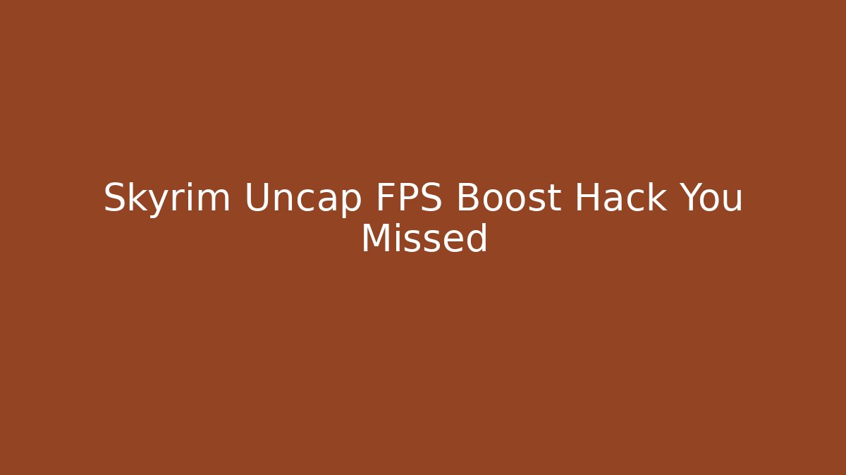 Skyrim Uncap FPS Boost Hack You Missed - The Family Holidays