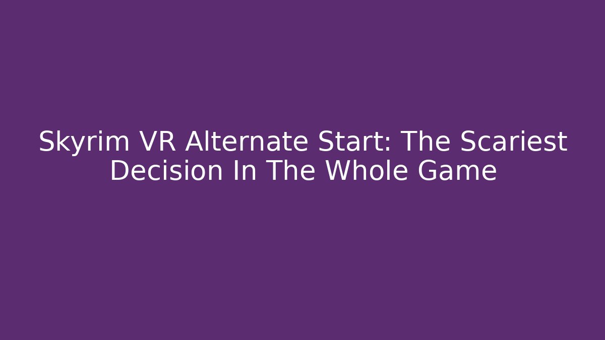 Skyrim VR Alternate Start: The Scariest Decision In The Whole Game
